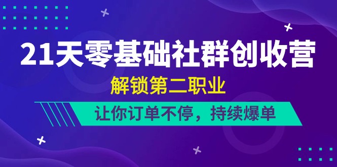 21天-零基础社群 创收营，解锁第二职业，让你订单不停，持续爆单（22节）