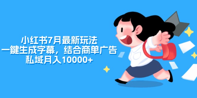 小红书7月最新玩法，一鍵生成字幕，结合商单广告，私域月入10000+