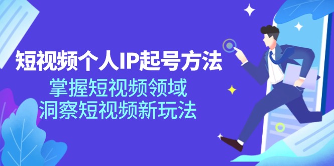 短视频个人IP起号方法，掌握 短视频领域，洞察 短视频新玩法（68节完整）