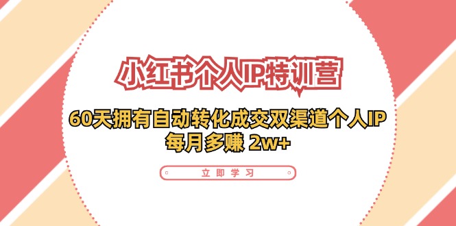 小红书·个人IP特训营：60天拥有 自动转化成交双渠道个人IP