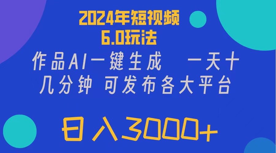 2024年短视频6.0玩法，作品AI一键生成，可各大短视频同发布