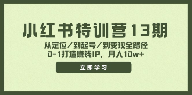 小红书特训营13期，从定位/到起号/到变现全路径，0-1打造赚钱IP