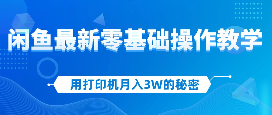 用打印机月入3W的秘密，闲鱼最新零基础操作教学，新手当天上手