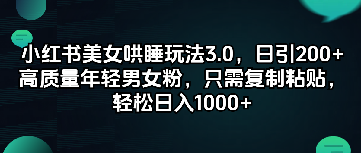 小红书美女哄睡玩法3.0，日引200+高质量年轻男女粉