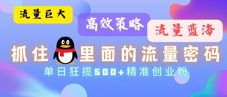 流量蓝海，抓住QQ里面的流量密码！高效策略，单日狂揽500+精准创业粉