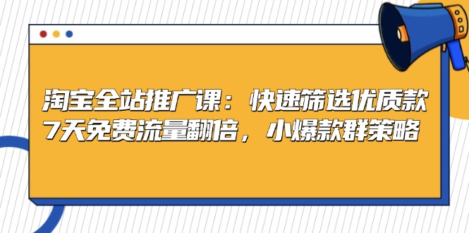 淘宝全站推广课：快速筛选优质款，7天免费流量翻倍，小爆款群策略