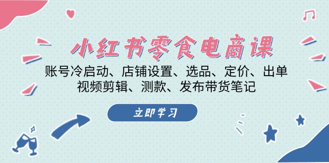 小红书 零食电商课：账号冷启动、店铺设置、选品、定价、出单、视频剪辑