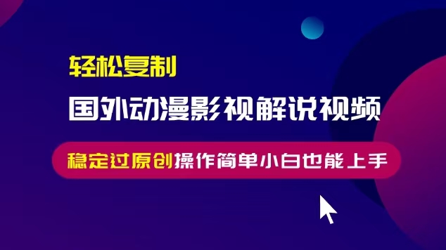 轻松复制国外动漫影视解说视频，无脑搬运稳定过原创，操作简单