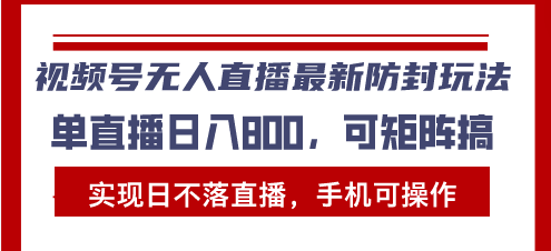 视频号无人直播最新防封玩法，实现日不落直播，手机可操作