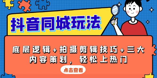 抖音 同城玩法，底层逻辑+拍摄剪辑技巧+三大内容策划，轻松上热门