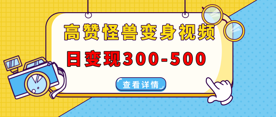 高赞怪兽变身视频制作，日变现300-500，多平台发布