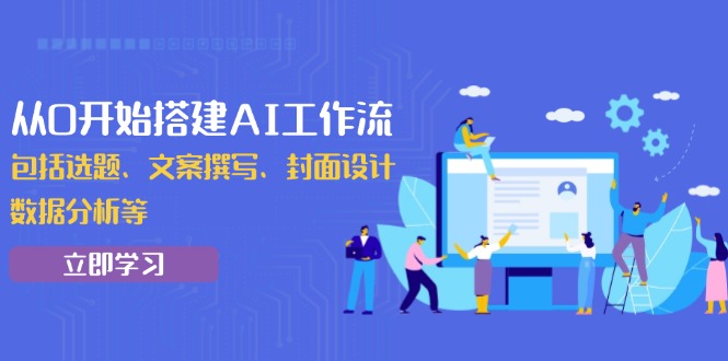 从0开始搭建AI工作流，包括选题、文案撰写、封面设计、数据分析等