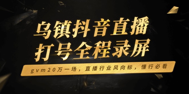 乌镇抖音直播打号全程录屏，gvm20万一场，直播行业风向标，懂行必看