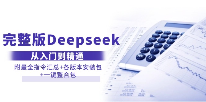 完整版Deepseek从入门到精通：附最全指令汇总+各版本安装包+一键整合包