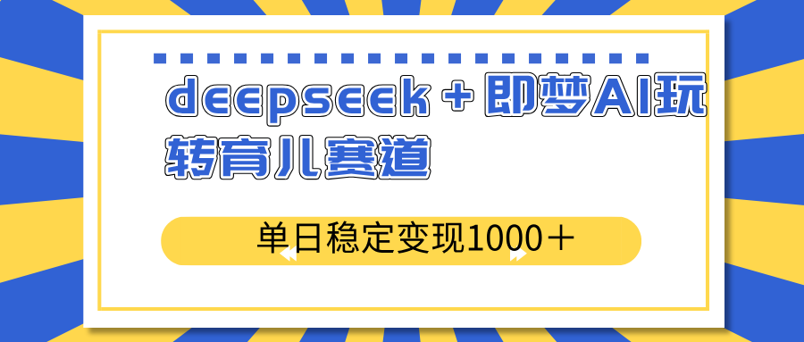 deepseek＋即梦AI玩转育儿赛道，单日稳定变现1000＋育儿赛道